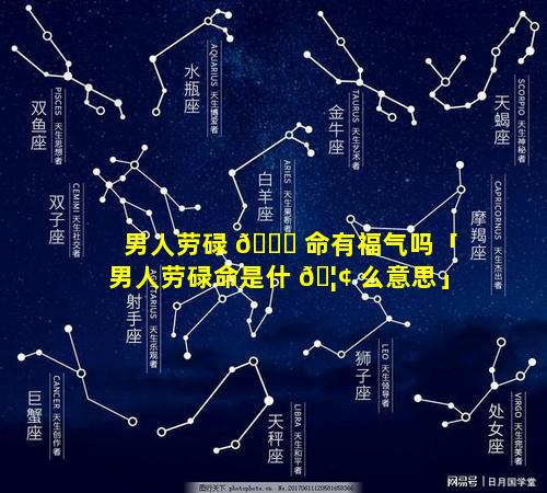 男人劳碌 🐋 命有福气吗「男人劳碌命是什 🦢 么意思」